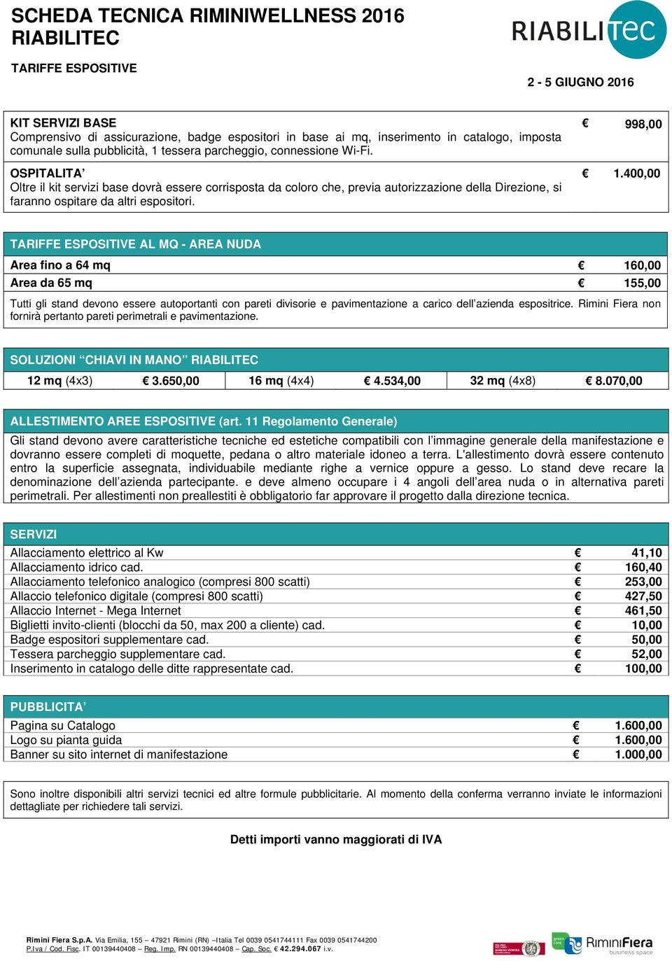 OSPITALITA Oltre il kit servizi base dovrà essere corrisposta da coloro che, previa autorizzazione della Direzione, si faranno ospitare da altri espositori. 998,00 1.