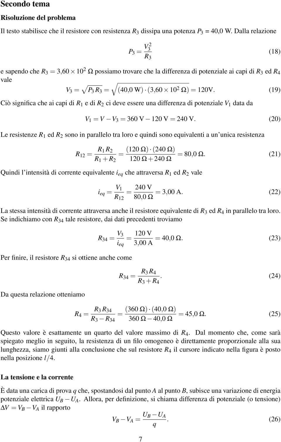 (19) Ciò significa che ai capi di R 1 e di R 2 ci deve essere una differenza di potenziale V 1 data da V 1 = V V 3 = 360 V 120 V = 240 V.