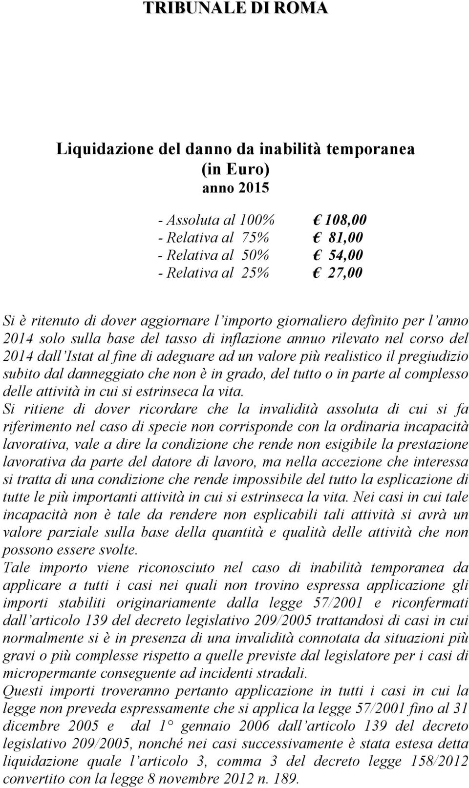 subito dal danneggiato che non è in grado, del tutto o in parte al complesso delle attività in cui si estrinseca la vita.