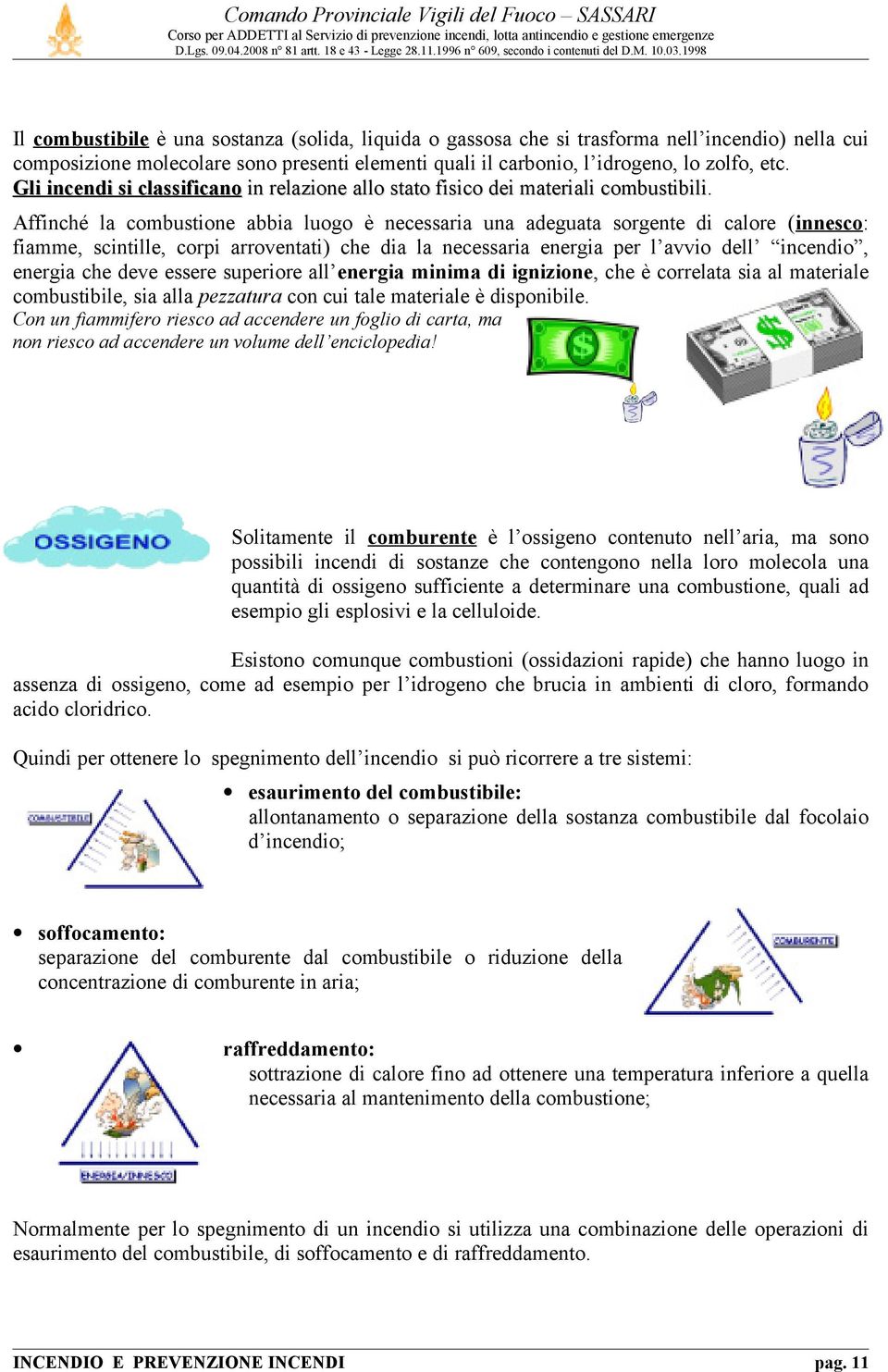 Affinché la combustione abbia luogo è necessaria una adeguata sorgente di calore (innesco: fiamme, scintille, corpi arroventati) che dia la necessaria energia per l avvio dell incendio, energia che