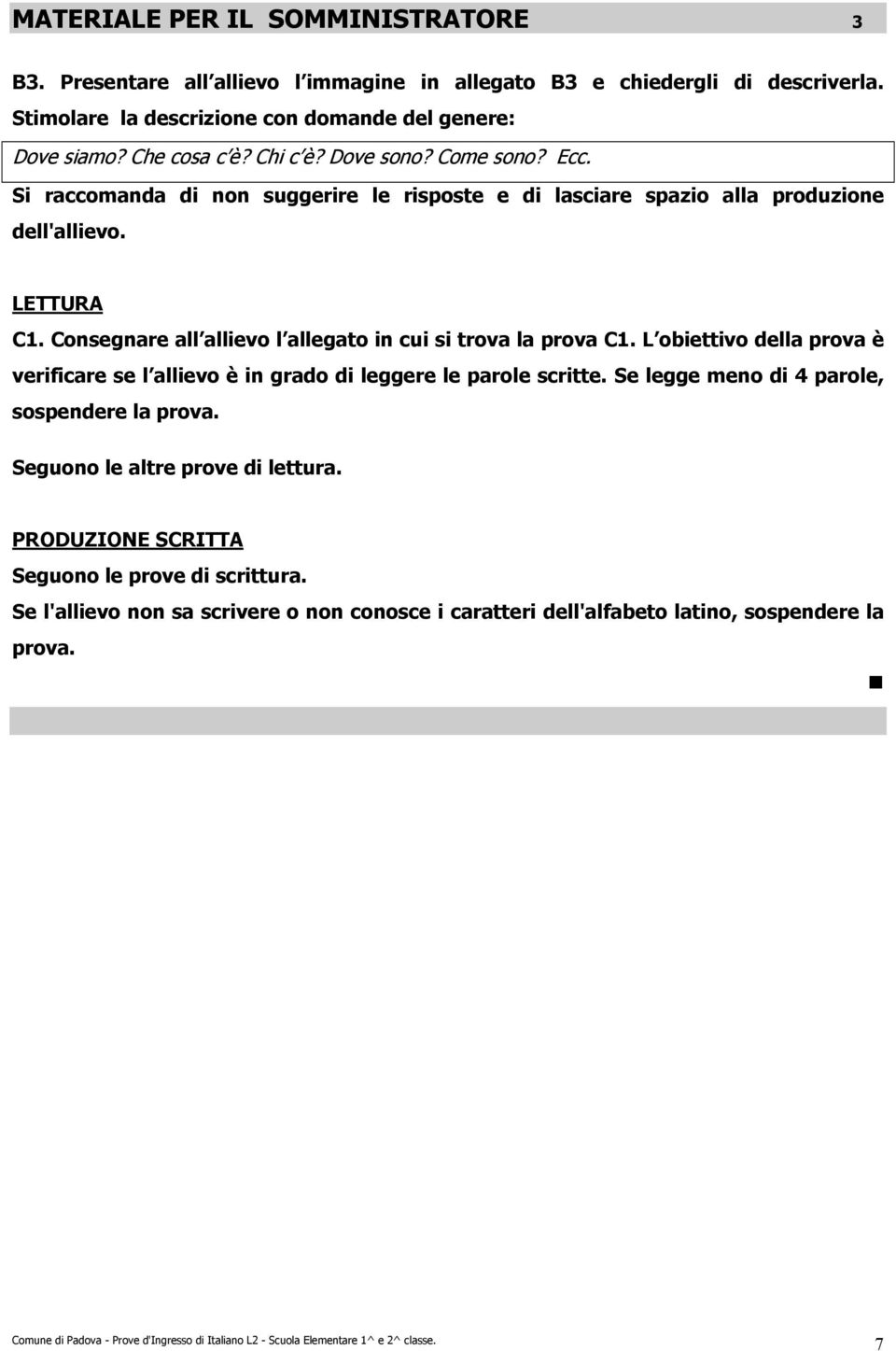 L obiettivo della prova è verificare se l allievo è in grado di leggere le parole scritte. Se legge meno di parole, sospendere la prova. Seguono le altre prove di lettura.