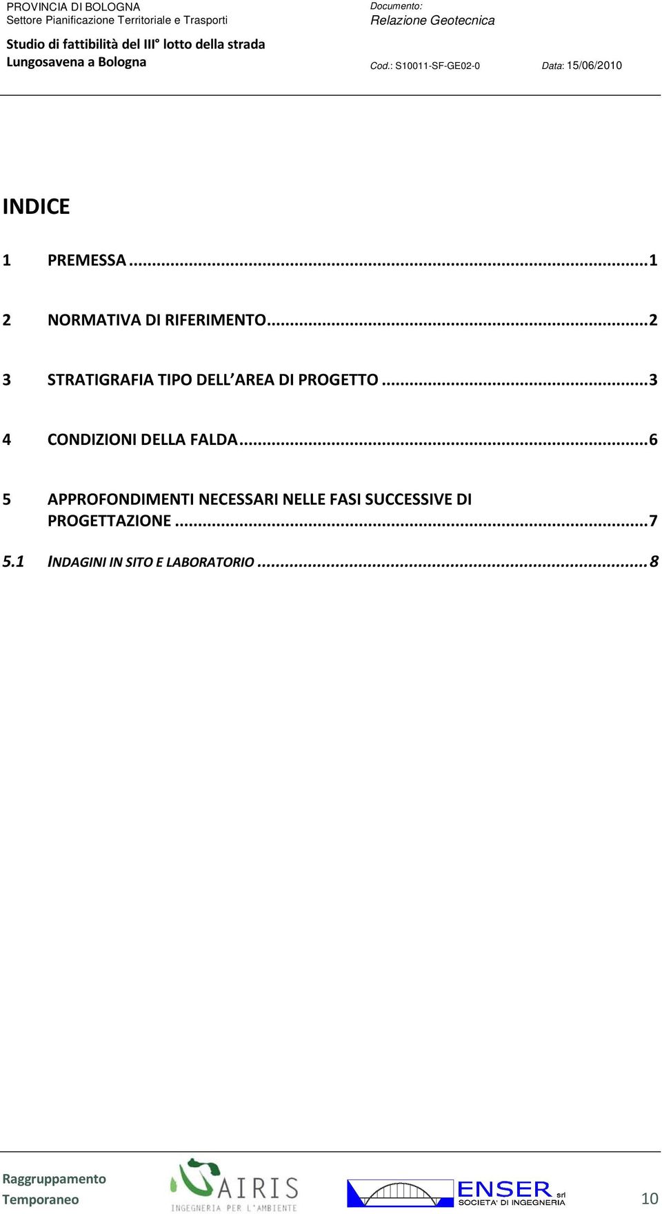 .. 1 2 NORMATIVA DI RIFERIMENTO... 2 3 STRATIGRAFIA TIPO DELL AREA DI PROGETTO... 3 4 CONDIZIONI DELLA FALDA.