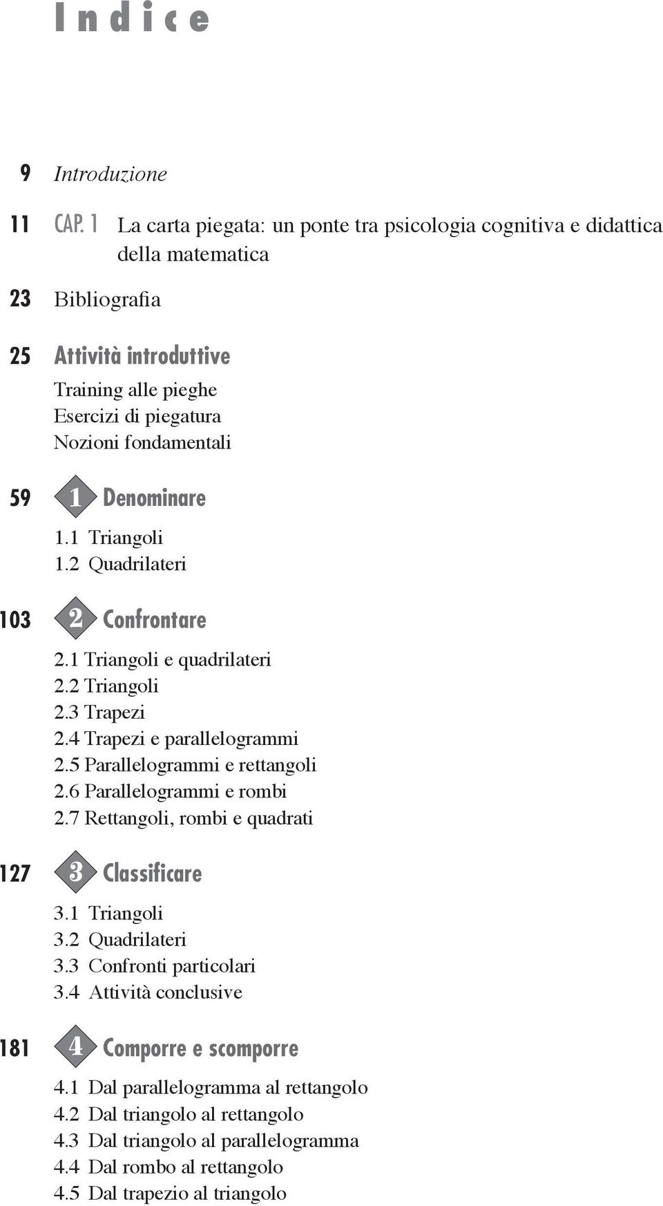 59 1 Denominare 1.1 Triangoli 1.2 Quadrilateri 103 2 Confrontare 2.1 Triangoli e quadrilateri 2.2 Triangoli 2.3 Trapezi 2.4 Trapezi e parallelogrammi 2.5 Parallelogrammi e rettangoli 2.