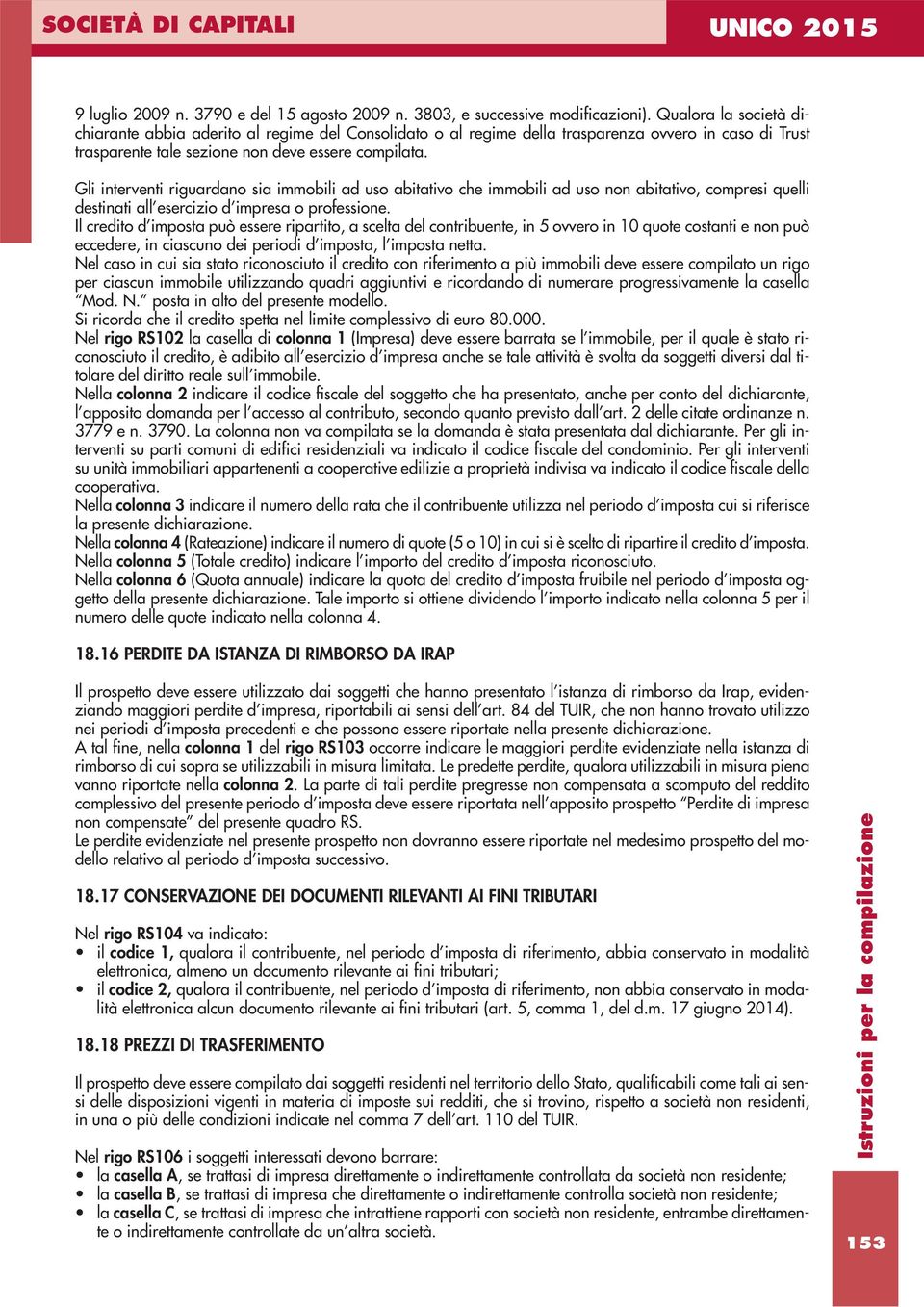 Gli interventi riguardano sia immobili ad uso abitativo che immobili ad uso non abitativo, compresi quelli destinati all esercizio d impresa o professione.