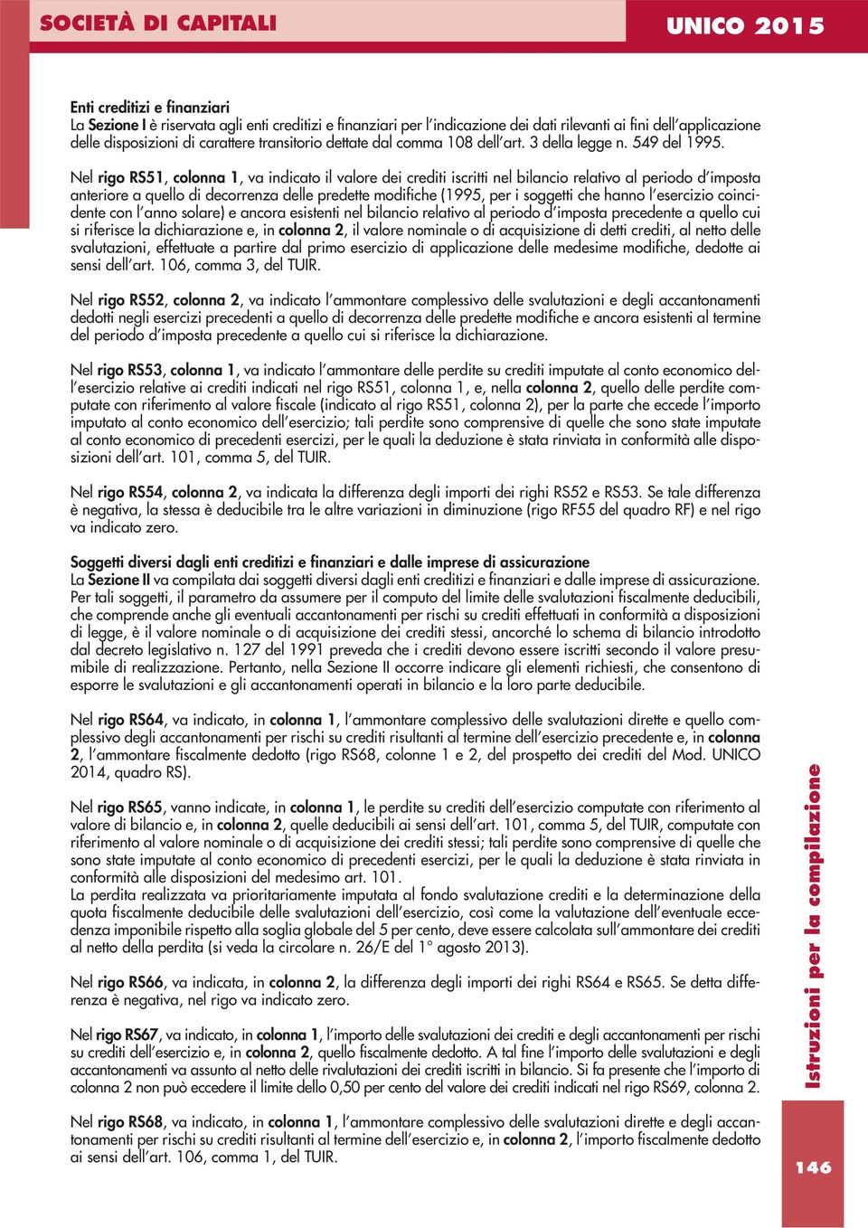 Nel rigo RS5, colonna, va indicato il valore dei crediti iscritti nel bilancio relativo al periodo d imposta anteriore a quello di decorrenza delle predette modifiche (995, per i soggetti che hanno l