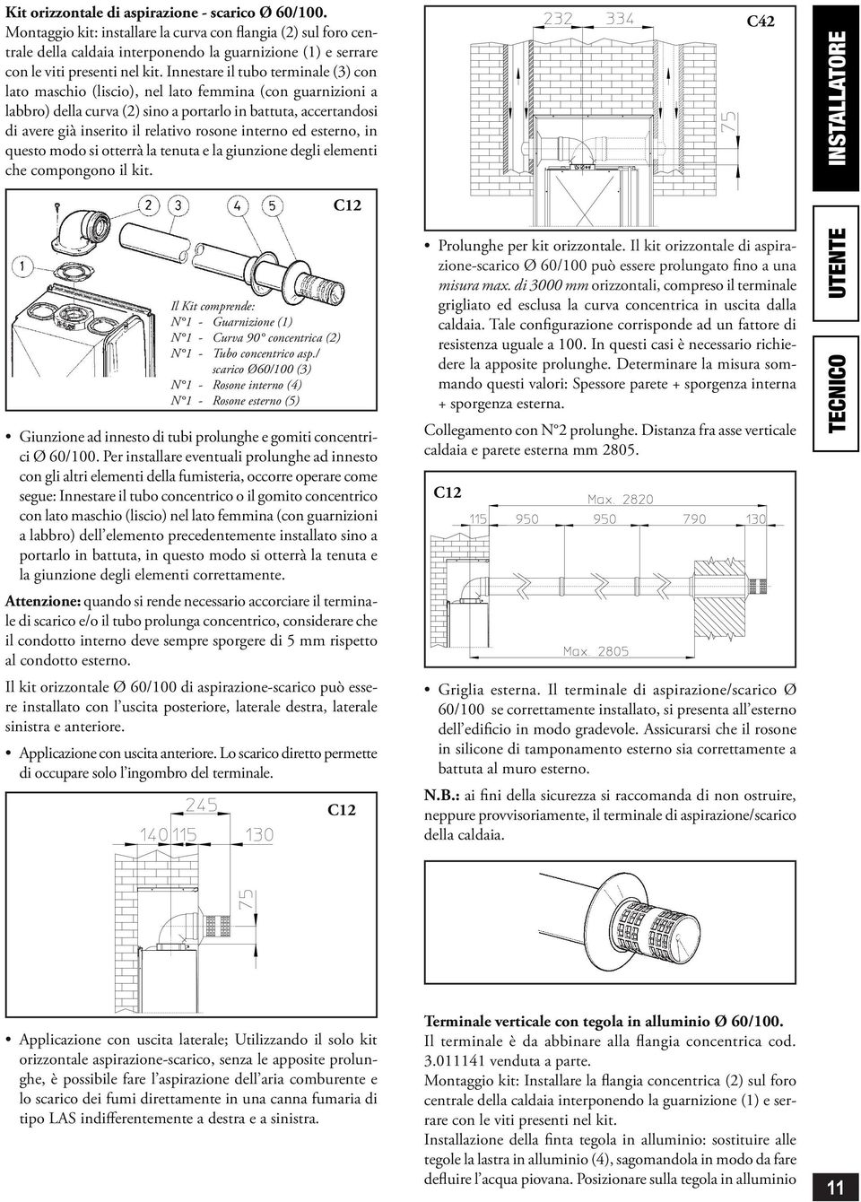 strno, in qusto modo si ottrrà la tnuta la giunzion dgli lmnti ch compongono il kit. C42 INSTALLATORE C12 Il Kit comprnd: N 1 - Guarnizion (1) N 1 - Curva 90 concntrica (2) N 1 - Tubo concntrico asp.