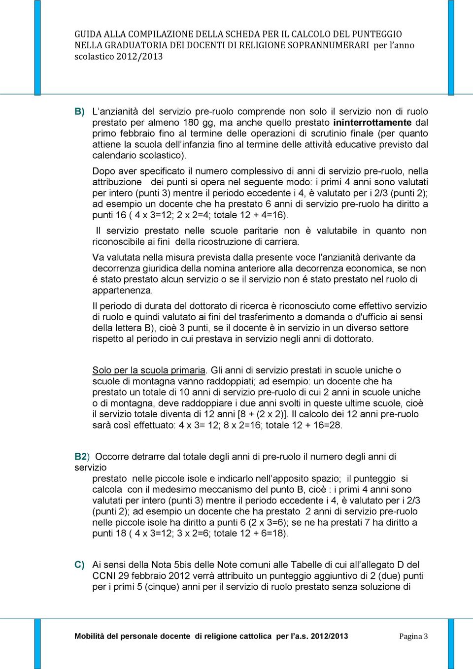 Dopo aver specificato il numero complessivo di anni di servizio pre-ruolo, nella attribuzione dei punti si opera nel seguente modo: i primi 4 anni sono valutati per intero (punti 3) mentre il periodo