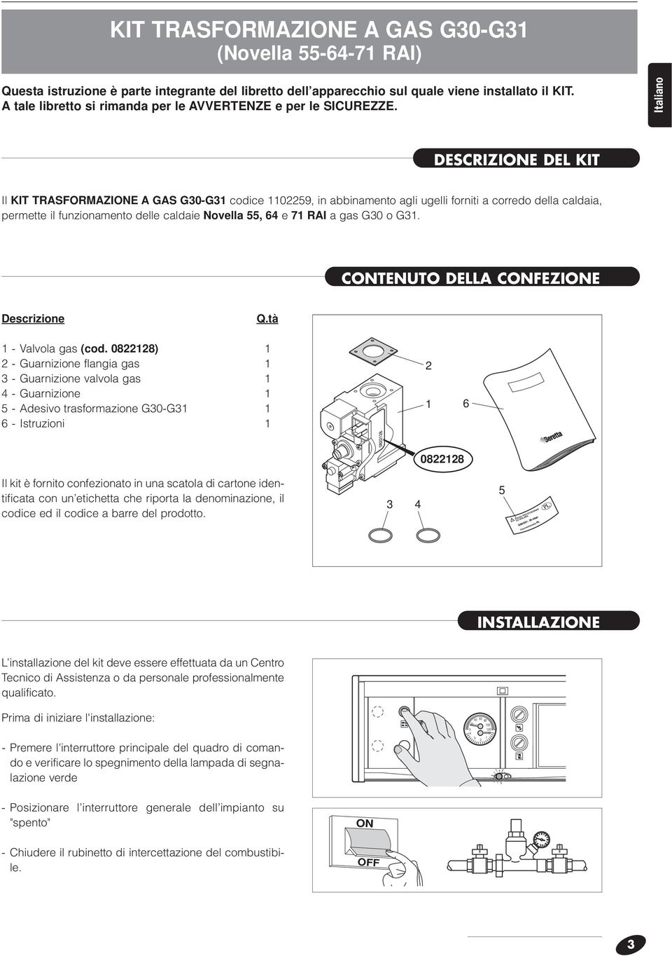 Italiano DESCRIZIONE DEL KIT Il KIT TRASFORMAZIONE A GAS G30-G31 codice 1102259, in abbinamento agli ugelli forniti a corredo della caldaia, permette il funzionamento delle caldaie Novella 55, 6 e 71