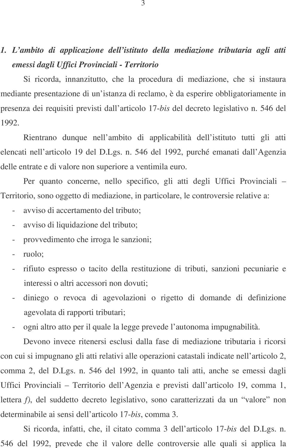 Rientrano dunque nell ambito di applicabilità dell istituto tutti gli atti elencati nell articolo 19 del D.Lgs. n. 546 del 1992, purché emanati dall Agenzia delle entrate e di valore non superiore a ventimila euro.