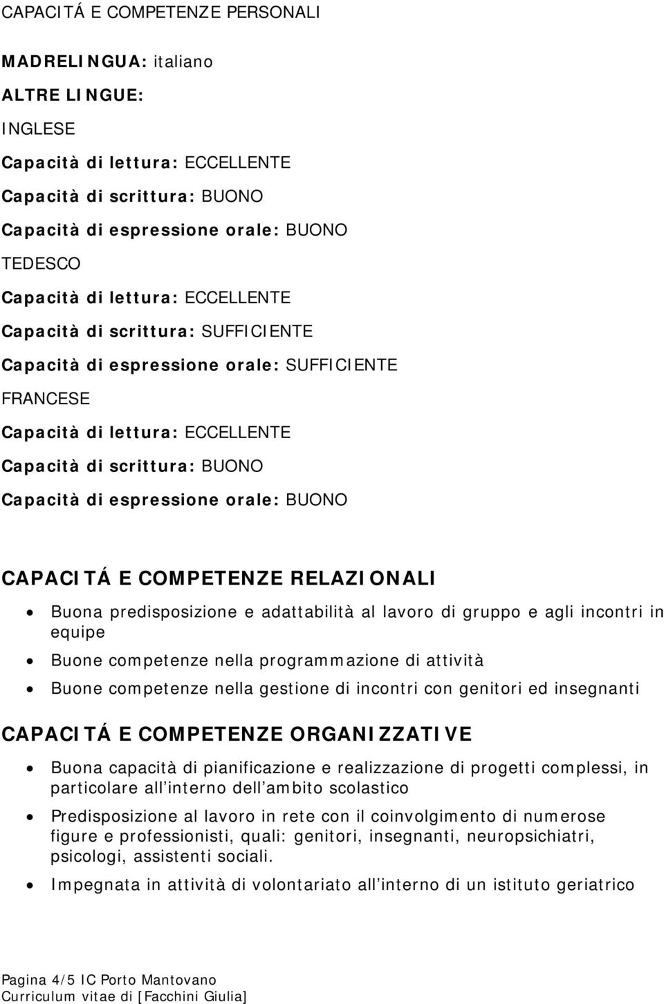 agli incontri in equipe Buone competenze nella programmazione di attività Buone competenze nella gestione di incontri con genitori ed insegnanti CAPACITÁ E COMPETENZE ORGANIZZATIVE Buona capacità di