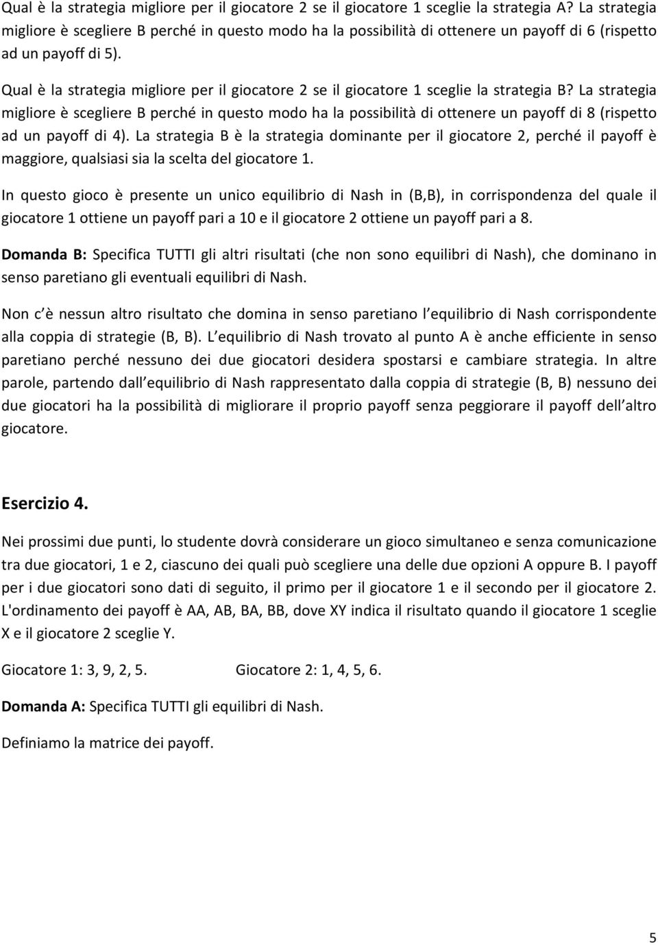 La strategia migliore è scegliere perché in questo modo ha la possibilità di ottenere un payoff di 8 (rispetto ad un payoff di 4).