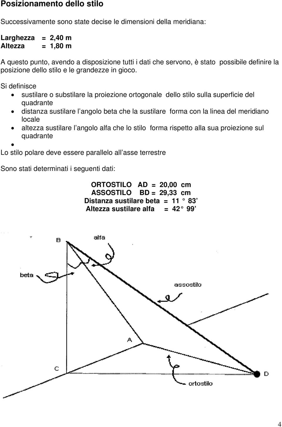 Si definisce sustilare o substilare la proiezione ortogonale dello stilo sulla superficie del quadrante distanza sustilare l angolo beta che la sustilare forma con la linea del meridiano