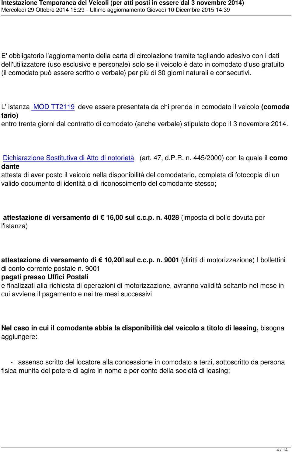 L' istanza MOD TT2119 deve essere presentata da chi prende in comodato il veicolo (comoda tario) entro trenta giorni dal contratto di comodato (anche verbale) stipulato dopo il 3 novembre 2014.