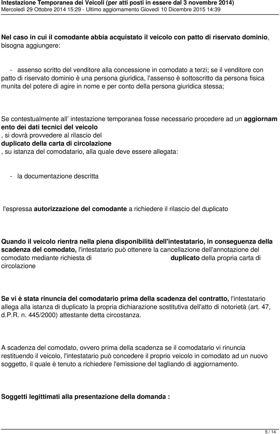 intestazione temporanea fosse necessario procedere ad un aggiornam ento dei dati tecnici del veicolo, si dovrà provvedere al rilascio del duplicato della carta di circolazione, su istanza del