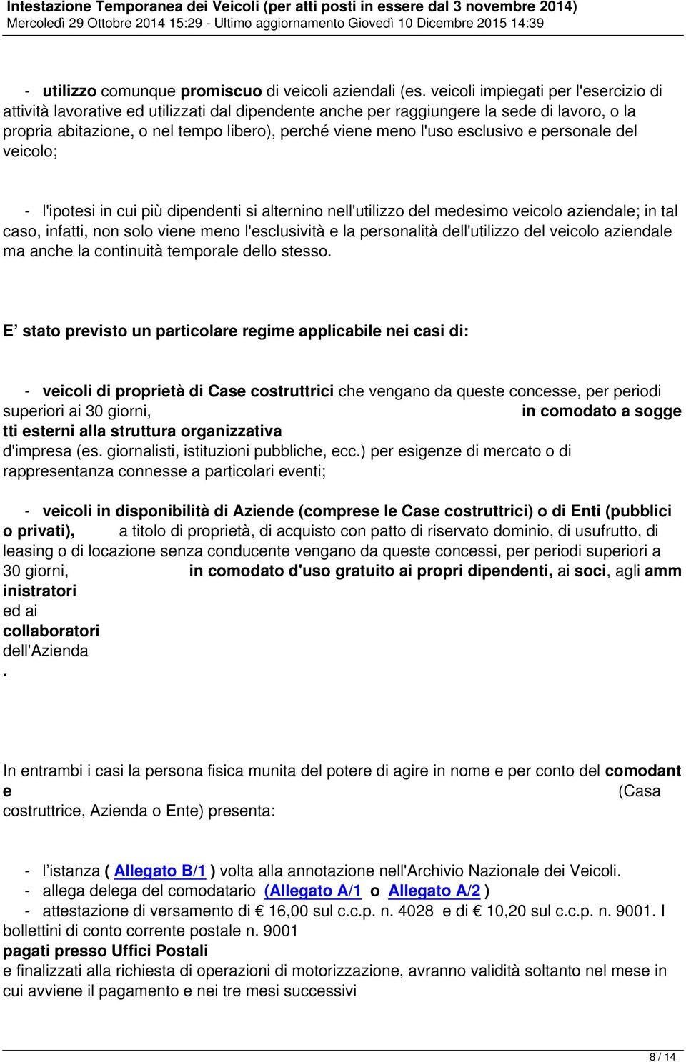 esclusivo e personale del veicolo; - l'ipotesi in cui più dipendenti si alternino nell'utilizzo del medesimo veicolo aziendale; in tal caso, infatti, non solo viene meno l'esclusività e la