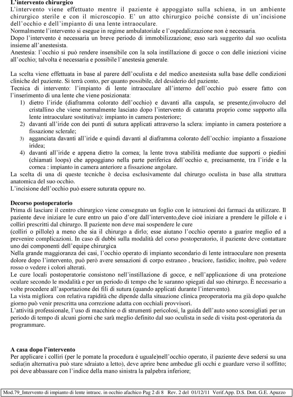 Normalmente l intervento si esegue in regime ambulatoriale e l ospedalizzazione non è necessaria.