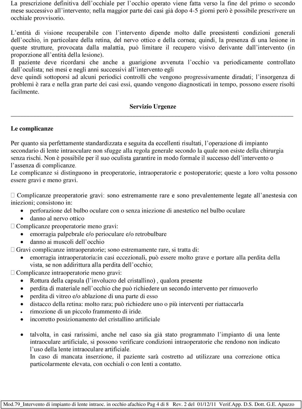 L entità di visione recuperabile con l intervento dipende molto dalle preesistenti condizioni generali dell occhio, in particolare della retina, del nervo ottico e della cornea; quindi, la presenza