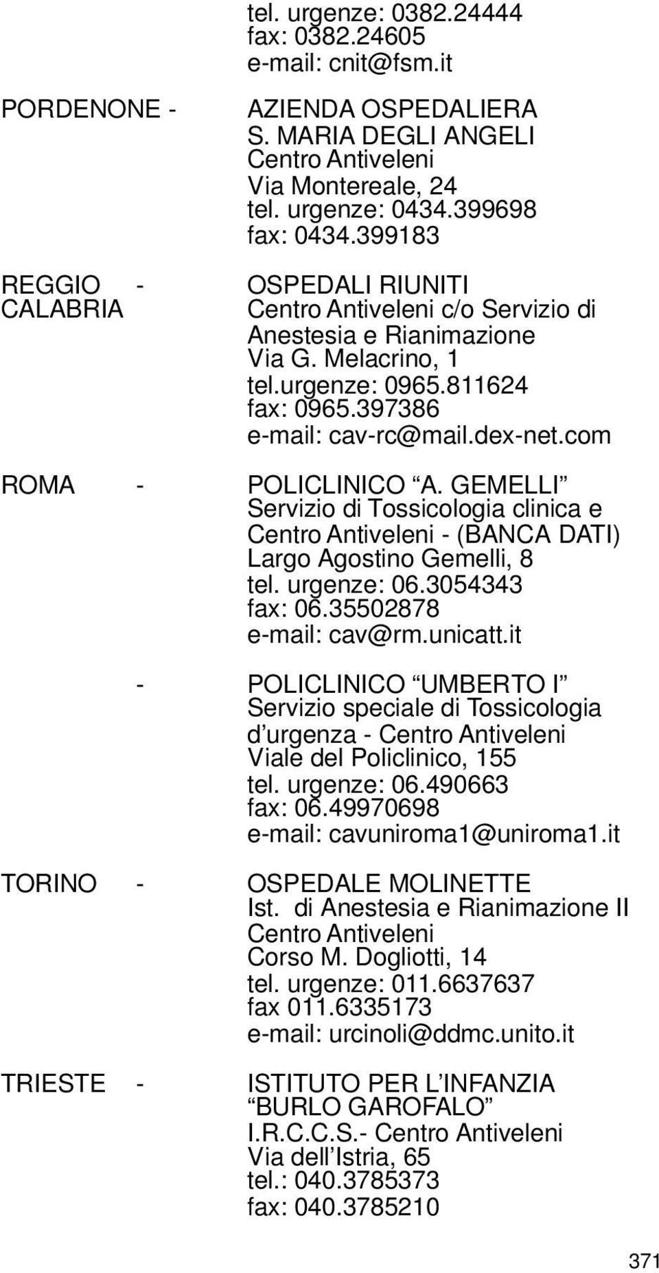 com ROMA - POLICLINICO A. GEMELLI Servizio di Tossicologia clinica e Centro Antiveleni - (BANCA DATI) Largo Agostino Gemelli, 8 tel. urgenze: 06.3054343 fax: 06.35502878 e-mail: cav@rm.unicatt.