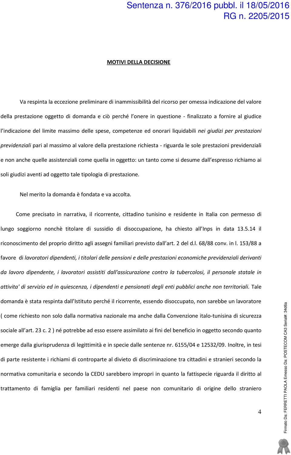 richiesta - riguarda le sole prestazioni previdenziali e non anche quelle assistenziali come quella in oggetto: un tanto come si desume dall espresso richiamo ai soli giudizi aventi ad oggetto tale