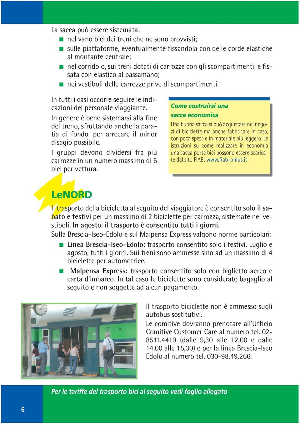 In tutti i casi occorre seguire le indicazioni del personale viaggiante. In genere è bene sistemarsi alla fine del treno, sfruttando anche la paratia di fondo, per arrecare il minor disagio possibile.