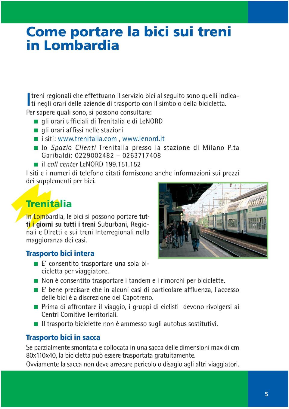 it lo Spazio Clienti Trenitalia presso la stazione di Milano P.ta Garibaldi: 0229002482 0263717408 il call center LeNORD 199.151.