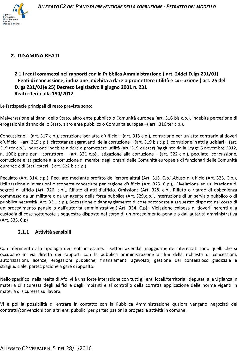 231 Reati riferiti alla 190/2012 Le fattispecie principali di reato previste sono: Malversazione ai danni dello Stato, altro ente pubblico o Comunità europea (art. 316 bis c.p.), indebita percezione di erogazioni a danno dello Stato, altro ente pubblico o Comunità europea ( art.