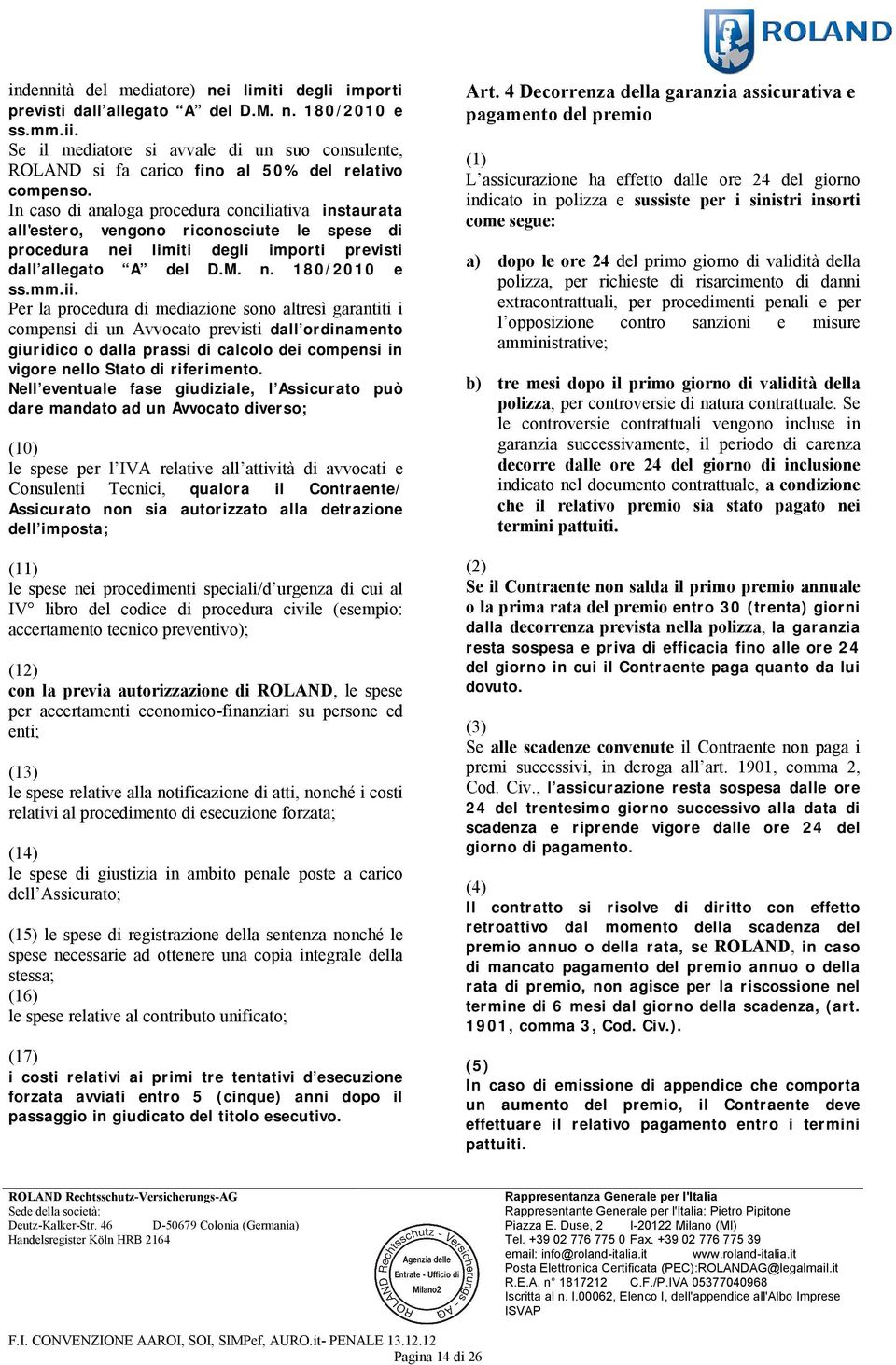 In caso di analoga procedura conciliativa instaurata all'estero, vengono riconosciute le spese di procedura nei limiti degli importi previsti dall allegato A del D.M. n. 180/2010 e ss.mm.ii.