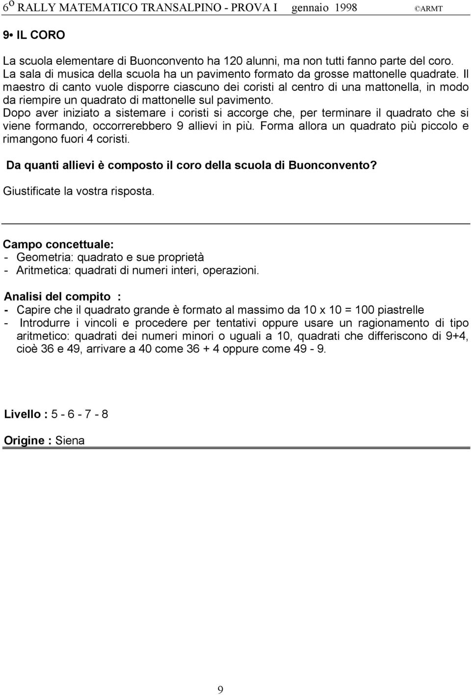 Dopo aver iniziato a sistemare i coristi si accorge che, per terminare il quadrato che si viene formando, occorrerebbero 9 allievi in più.