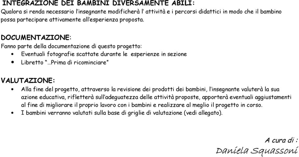 DOCUMENTAZIONE: Fanno parte della documentazione di questo progetto: Eventuali fotografie scattate durante le esperienze in sezione Libretto Prima di ricominciare VALUTAZIONE: Alla fine del progetto,