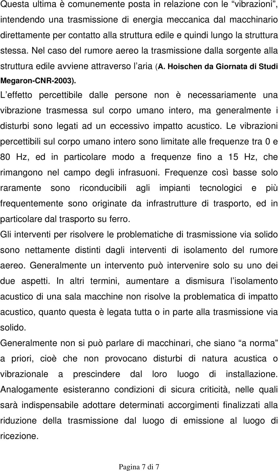 L effetto percettibile dalle persone non è necessariamente una vibrazione trasmessa sul corpo umano intero, ma generalmente i disturbi sono legati ad un eccessivo impatto acustico.