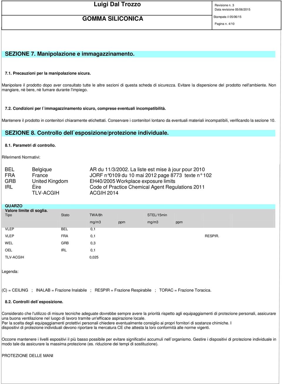 7.2. Condizioni per l`immagazzinamento sicuro, comprese eventuali incompatibilità. Mantenere il prodotto in contenitori chiaramente etichettati.