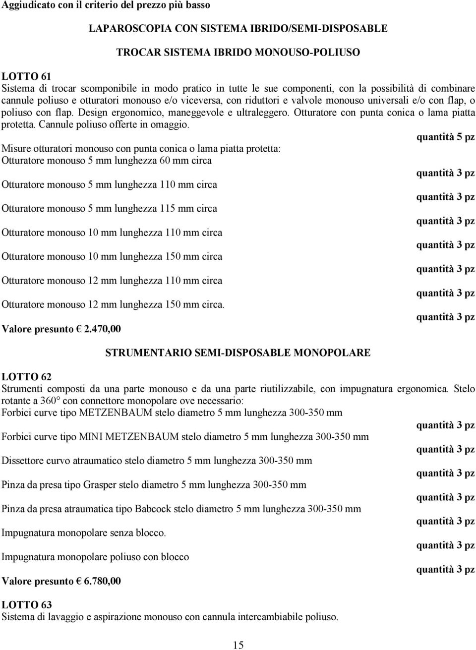 Design ergonomico, maneggevole e ultraleggero. Otturatore con punta conica o lama piatta protetta. Cannule poliuso offerte in omaggio.