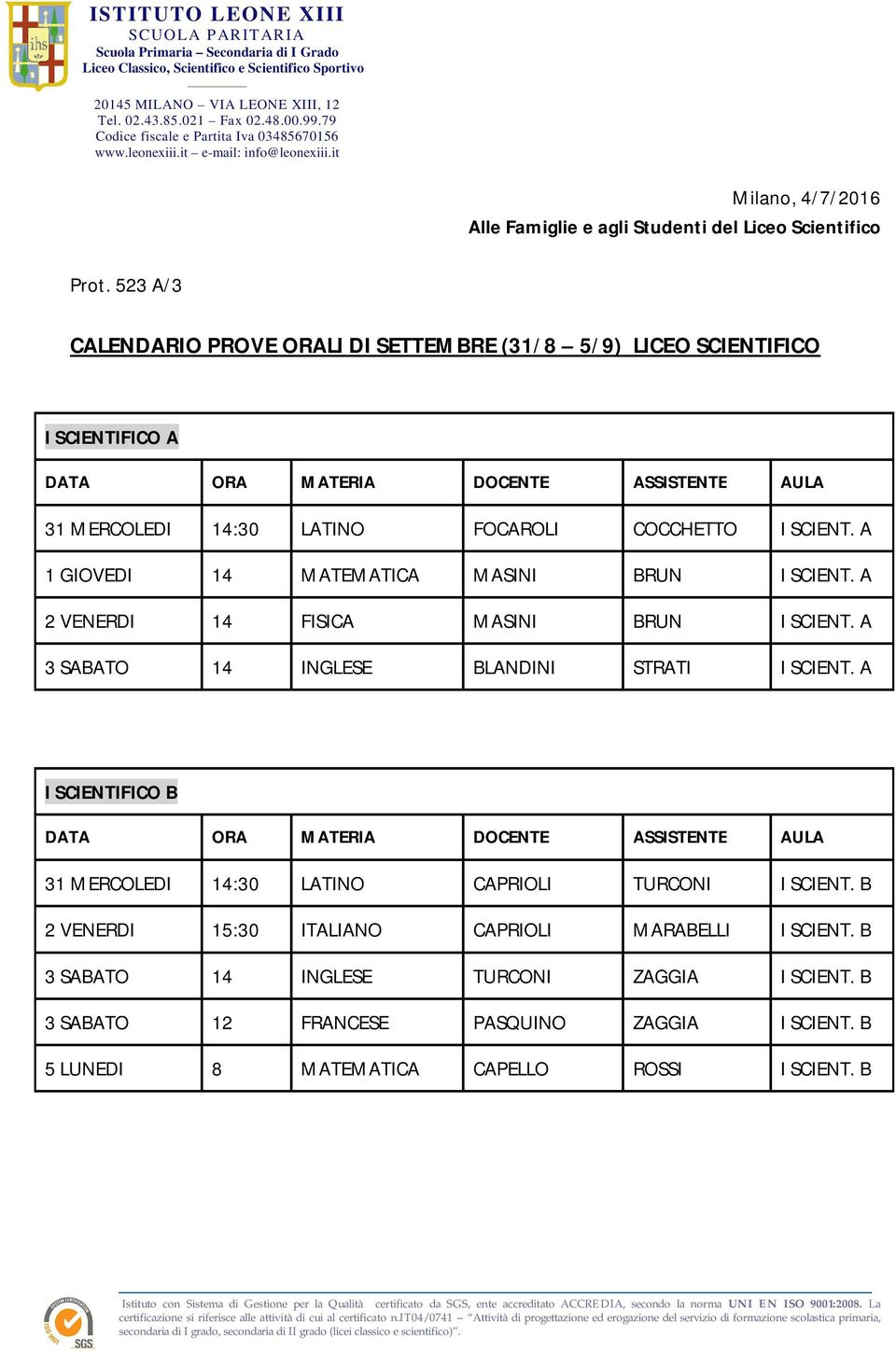 A 1 GIOVEDI 14 MATEMATICA MASINI BRUN I SCIENT. A 2 VENERDI 14 FISICA MASINI BRUN I SCIENT. A 3 SABATO 14 INGLESE BLANDINI STRATI I SCIENT.