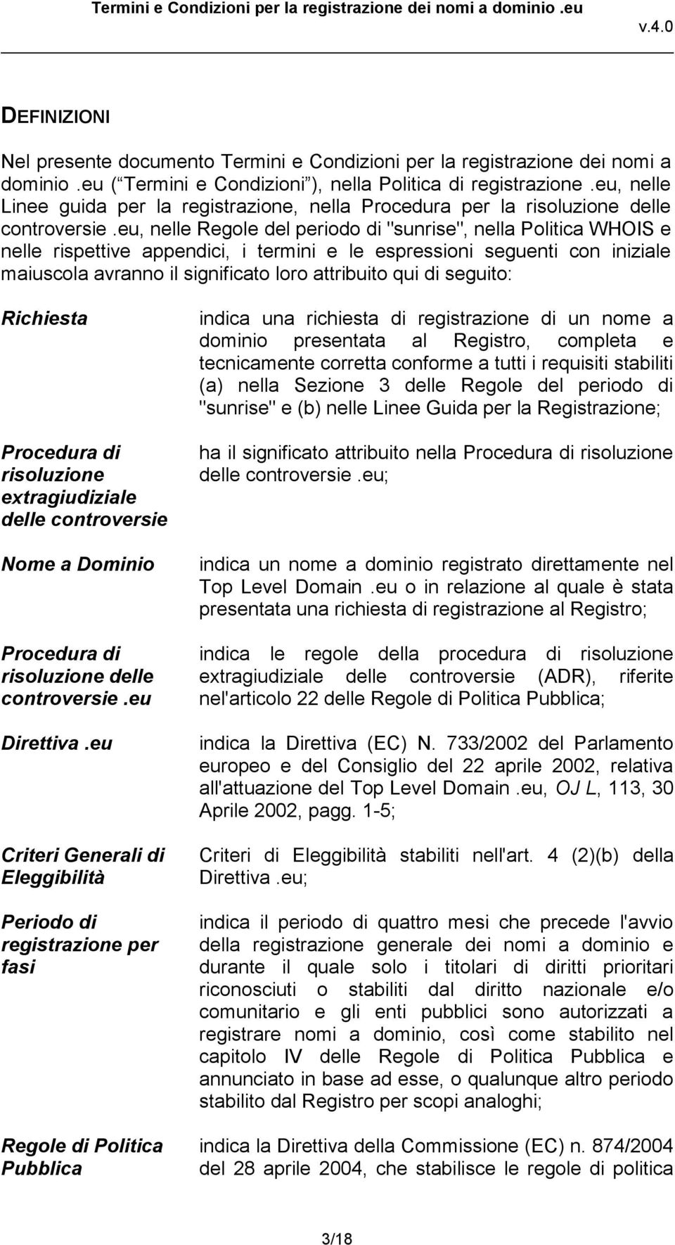 eu, nelle Regole del periodo di "sunrise", nella Politica WHOIS e nelle rispettive appendici, i termini e le espressioni seguenti con iniziale maiuscola avranno il significato loro attribuito qui di