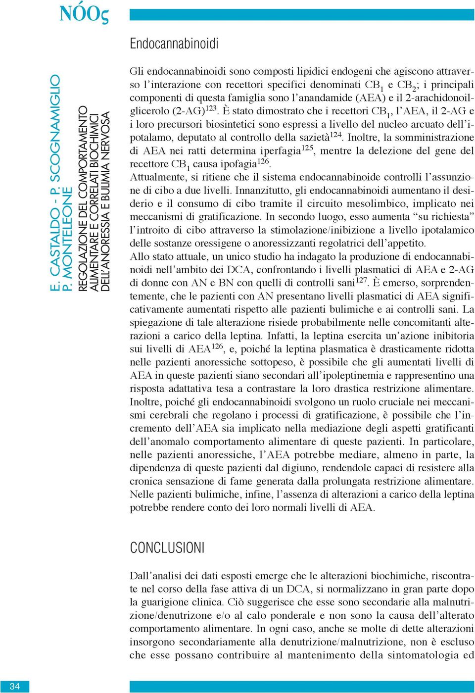 recettori specifici denominati CB 1 e CB 2 ; i principali componenti di questa famiglia sono l anandamide (AEA) e il 2-arachidonoilglicerolo (2-AG) 123.