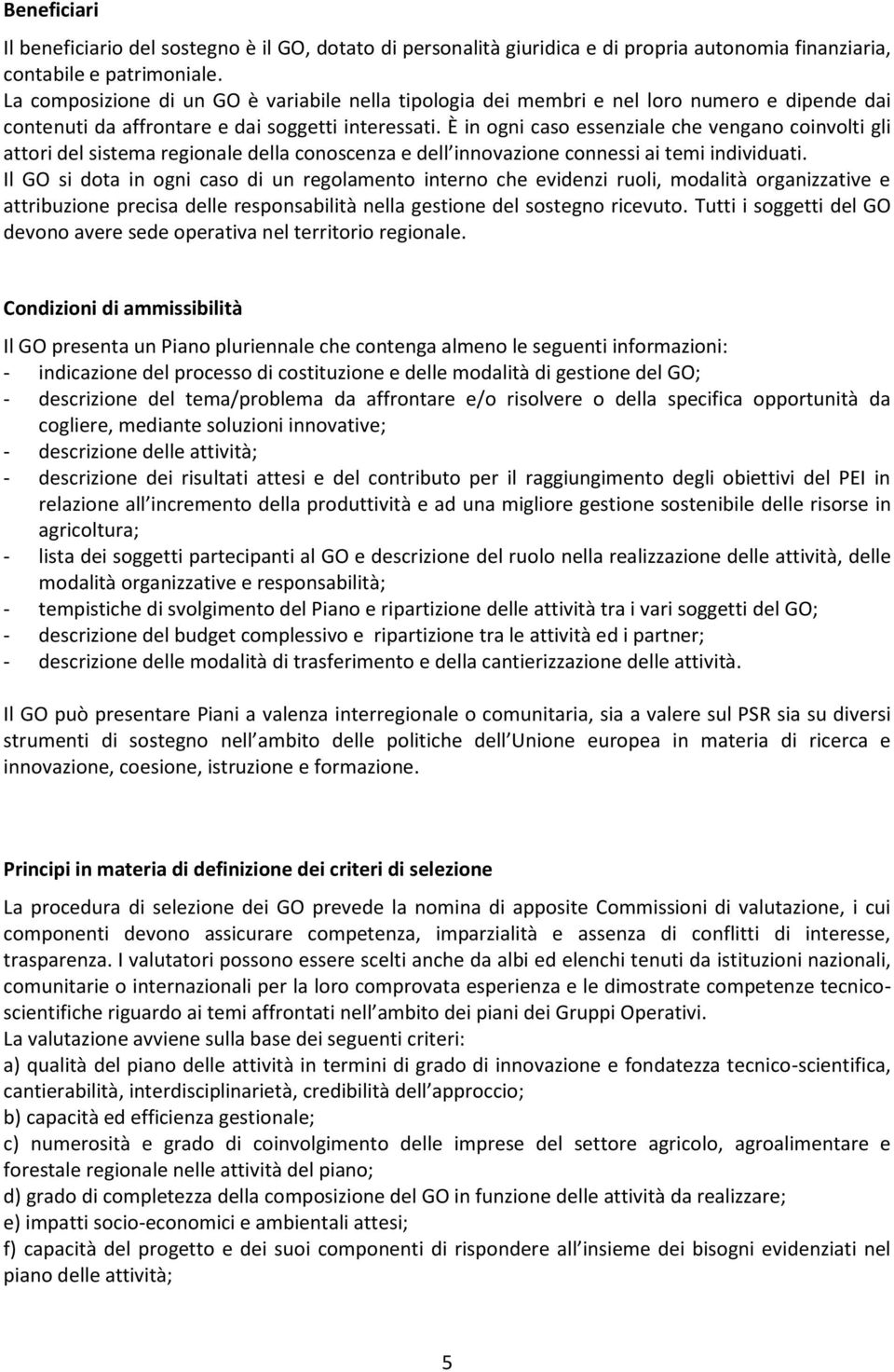 È in ogni caso essenziale che vengano coinvolti gli attori del sistema regionale della conoscenza e dell innovazione connessi ai temi individuati.