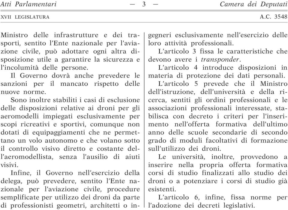 Sono inoltre stabiliti i casi di esclusione delle disposizioni relative ai droni per gli aeromodelli impiegati esclusivamente per scopi ricreativi e sportivi, comunque non dotati di equipaggiamenti