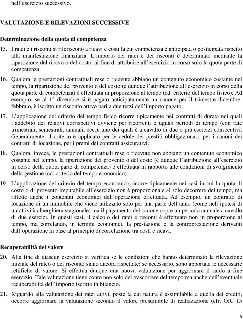 L importo dei ratei e dei risconti è determinato mediante la ripartizione del ricavo o del costo, al fine di attribuire all esercizio in corso solo la quota parte di competenza. 16.