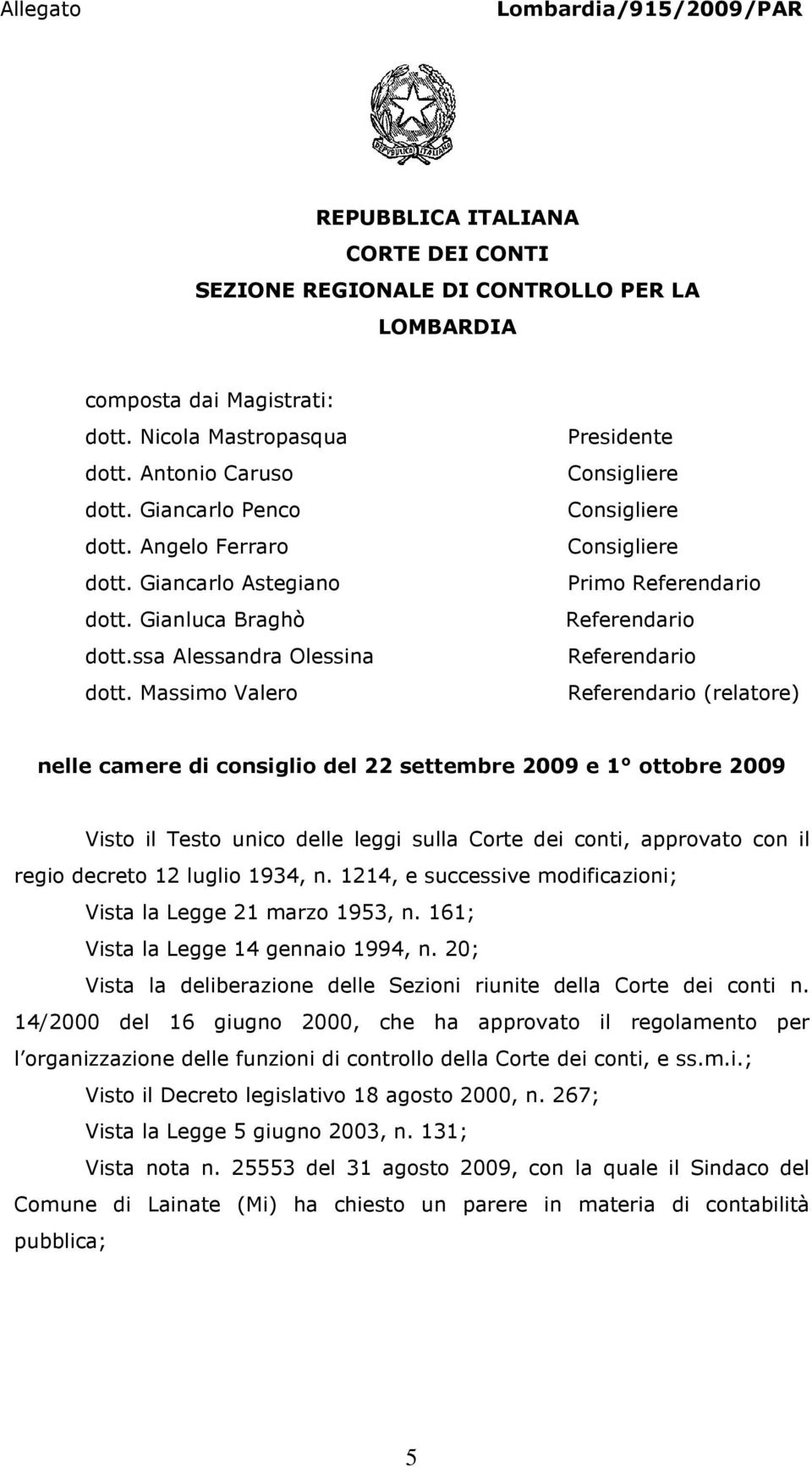 Massimo Valero Presidente Primo Referendario Referendario Referendario Referendario (relatore) nelle camere di consiglio del 22 settembre 2009 e 1 ottobre 2009 Visto il Testo unico delle leggi sulla