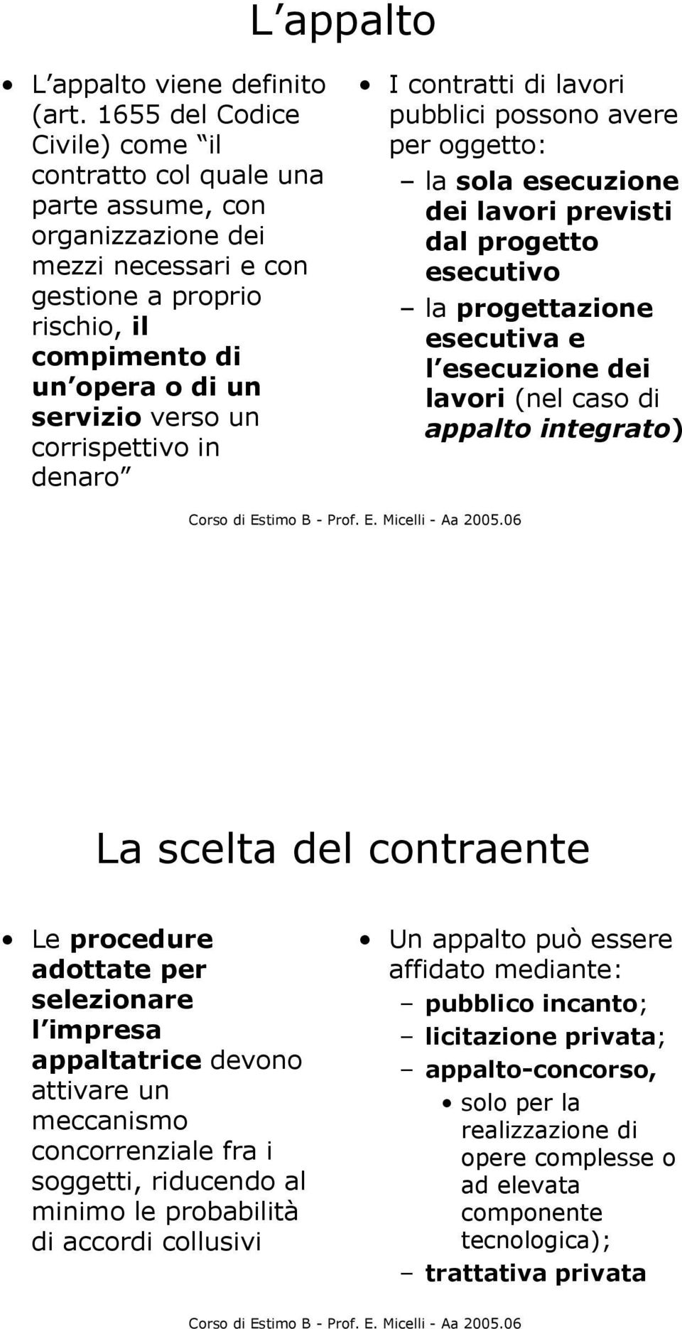 corrispettivo in denaro I contratti di lavori pubblici possono avere per oggetto: la sola esecuzione dei lavori previsti dal progetto esecutivo la progettazione esecutiva e l esecuzione dei lavori