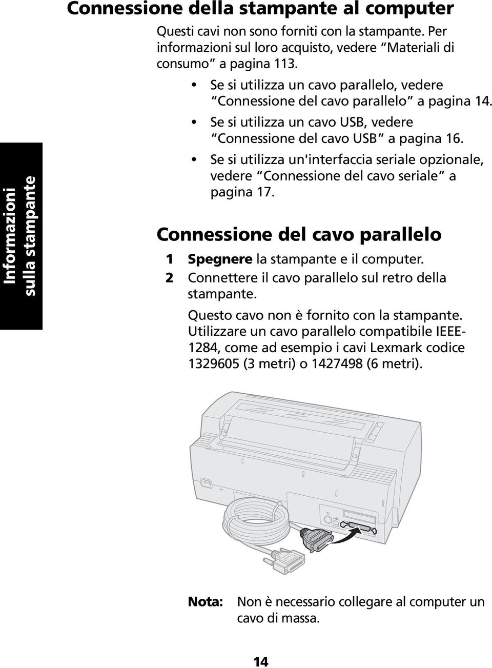 Se si utilizza un'interfaccia seriale opzionale, vedere Connessione del cavo seriale a pagina 17. Connessione del cavo parallelo 1 Spegnere la stampante e il computer.