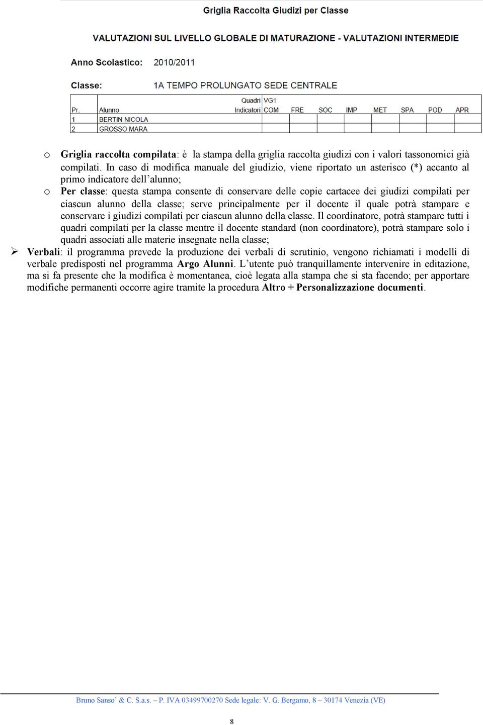 compilati per ciascun alunno della classe; serve principalmente per il docente il quale potrà stampare e conservare i giudizi compilati per ciascun alunno della classe.