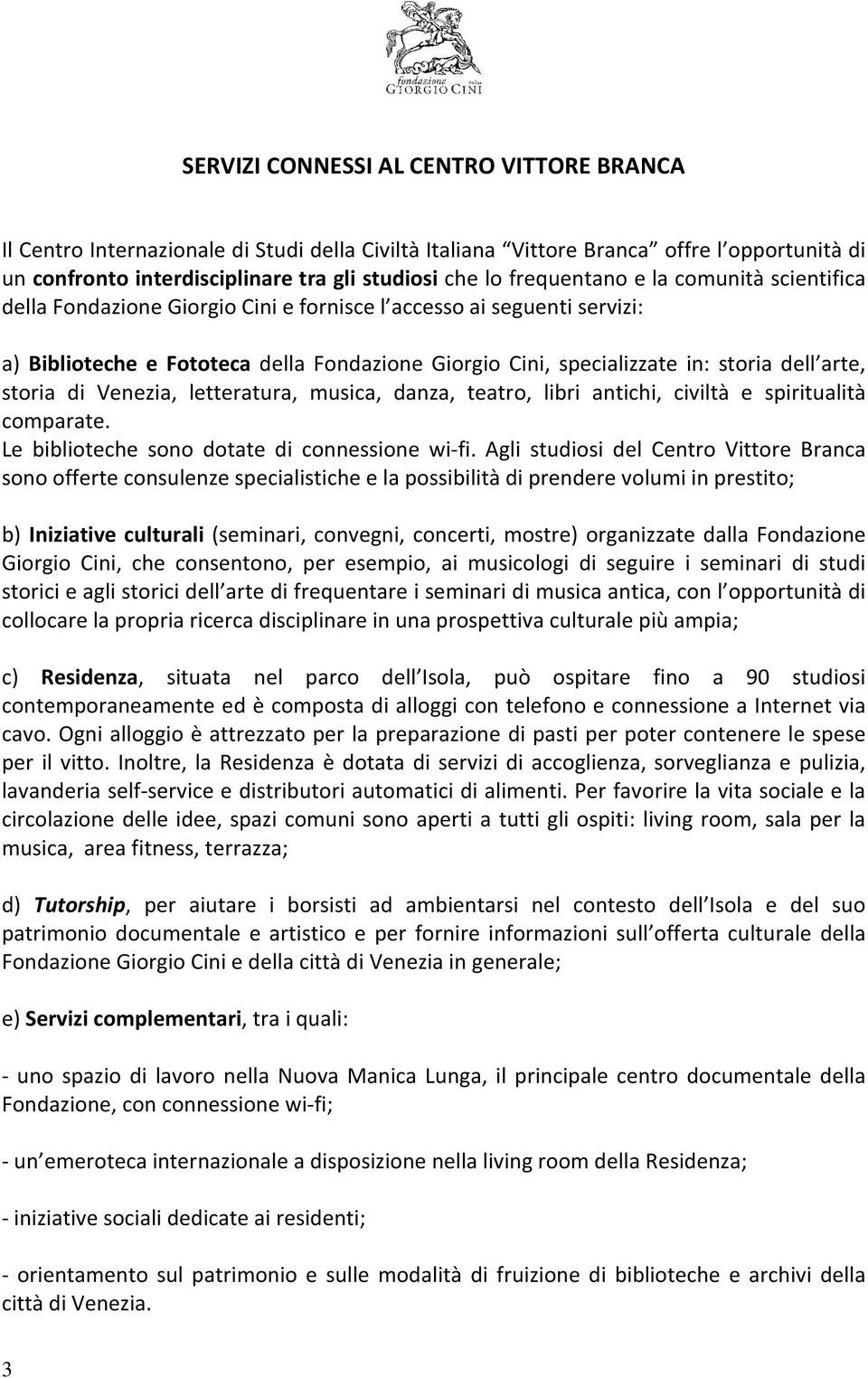 arte, storia di Venezia, letteratura, musica, danza, teatro, libri antichi, civiltà e spiritualità comparate. Le biblioteche sono dotate di connessione wi-fi.