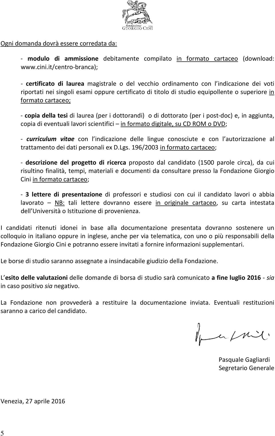 in formato cartaceo; - copia della tesi di laurea (per i dottorandi) o di dottorato (per i post-doc) e, in aggiunta, copia di eventuali lavori scientifici in formato digitale, su CD ROM o DVD; -