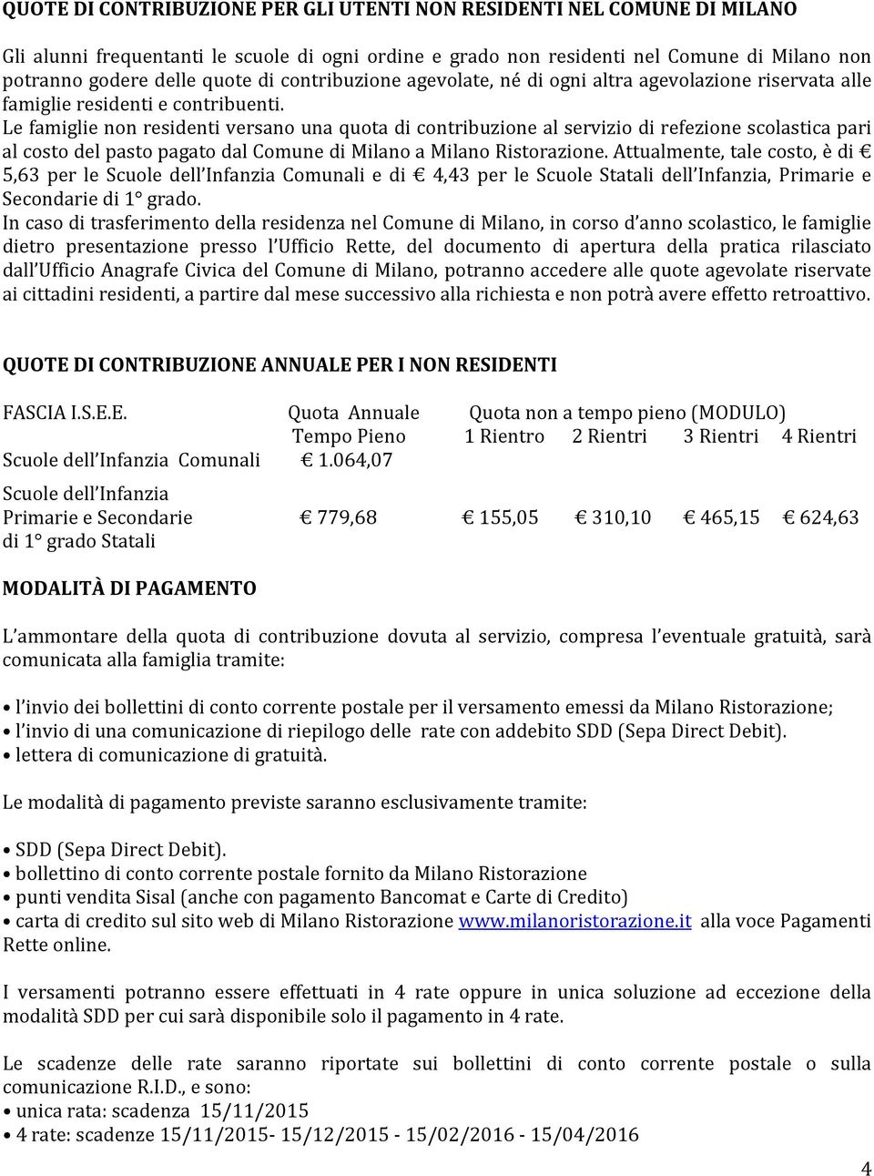 Le famiglie non residenti versano una quota di contribuzione al servizio di refezione scolastica pari al costo del pasto pagato dal Comune di Milano a Milano Ristorazione.