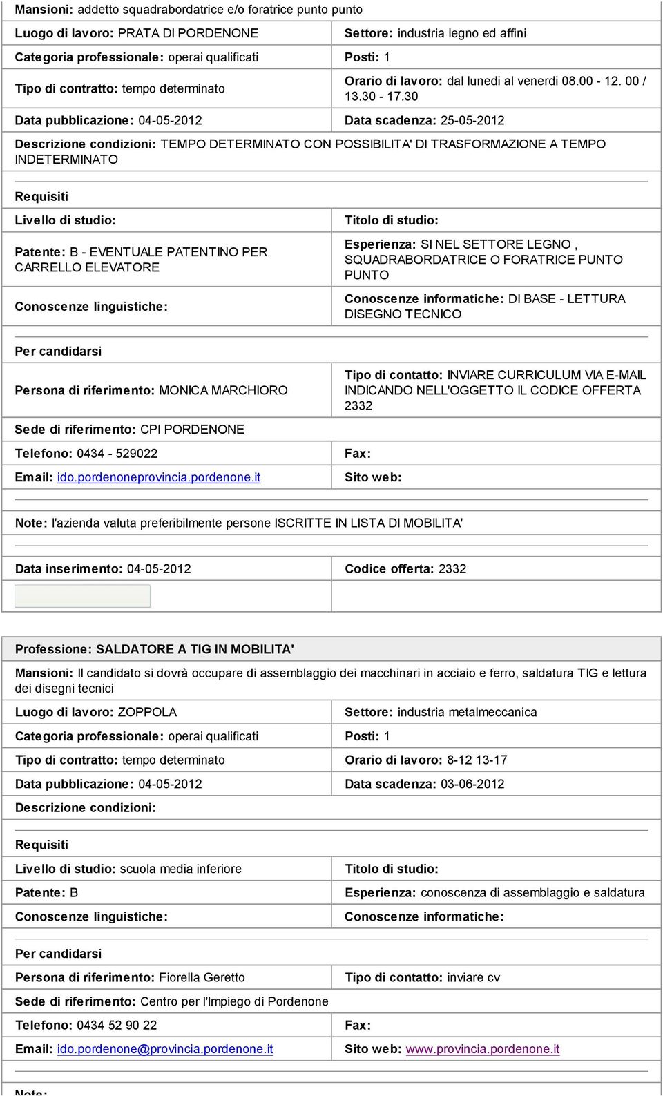 30 Data pubblicazione: 04-05-2012 Data scadenza: 25-05-2012 TEMPO DETERMINATO CON POSSIBILITA' DI TRASFORMAZIONE A TEMPO INDETERMINATO Livello di studio: B - EVENTUALE PATENTINO PER CARRELLO