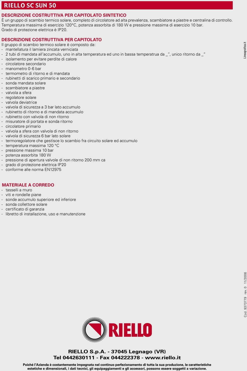 DESCRIZIONE COSTRUTTIVA PER CAPITOLATO Il gruppo di scambio termico solare è composto da: - mantellatura il lamiera zincata verniciata - 2 tubi di mandata all accumulo, uno in alta temperatura ed uno