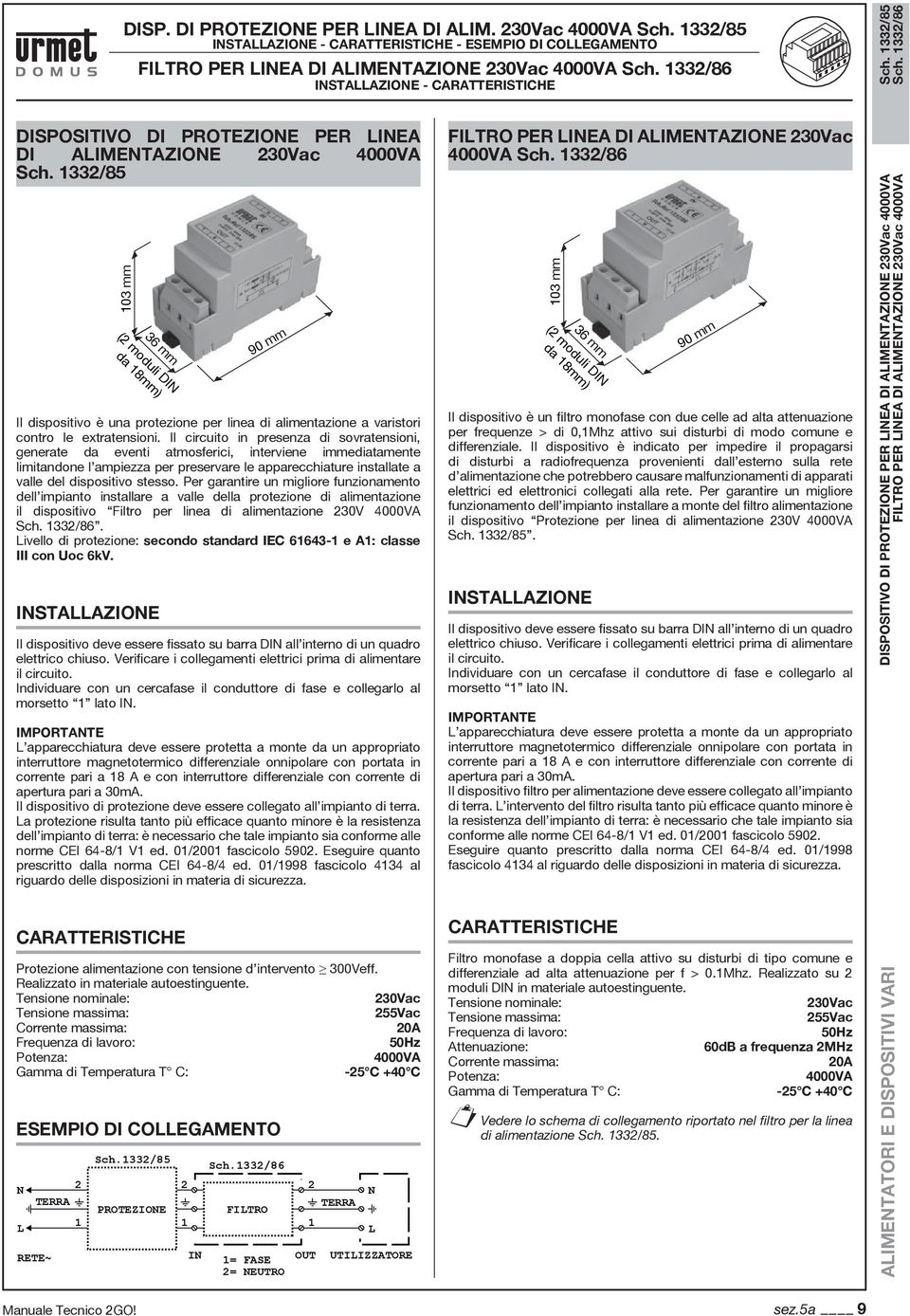 33/85 03 mm 36 mm ( moduli DIN da 8mm) 90 mm Il dispositivo è una protezione per linea di alimentazione a varistori contro le extratensioni.