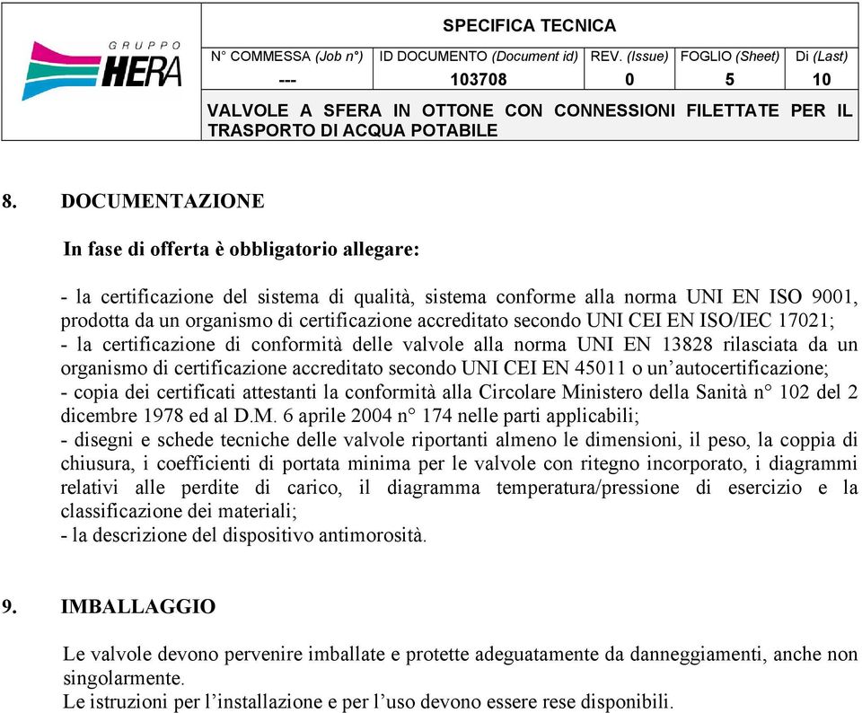 DOCUMENTAZIONE In fase di offerta è obbligatorio allegare: - la certificazione del sistema di qualità, sistema conforme alla norma UNI EN ISO 9001, prodotta da un organismo di certificazione