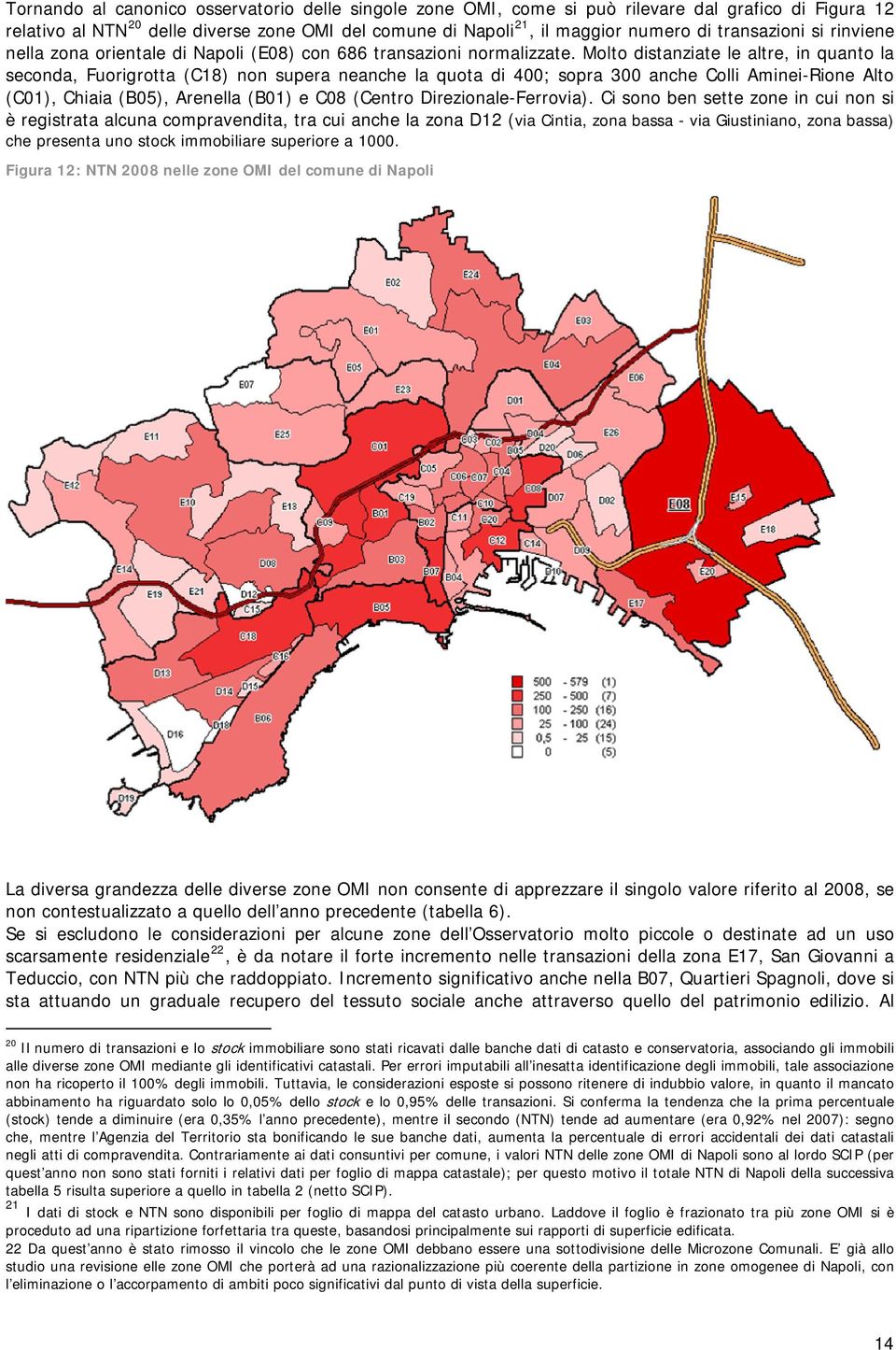 Molto distanziate le altre, in quanto la seconda, Fuorigrotta (C18) non supera neanche la quota di 400; sopra 300 anche Colli Aminei-Rione Alto (C01), Chiaia (B05), Arenella (B01) e C08 (Centro